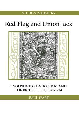 Red Flag and Union Jack: Englishness, Patriotism and the British Left, 1881-1924 (Royal Historical Society Studies in History New Series) (Volume 9) [Paperback] Ward, Paul