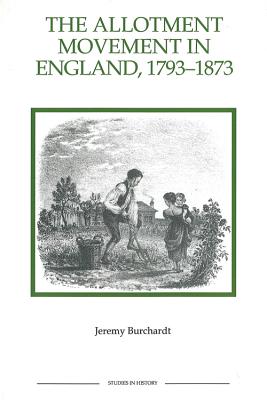 The Allotment Movement in England, 1793-1873 (Royal Historical Society Studies in History New Series) (Volume 30) [Paperback] Burchardt, Jeremy