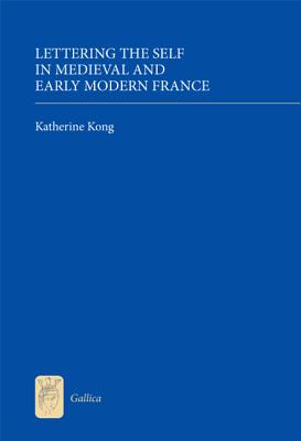 Lettering the Self in Medieval and Early Modern France (Gallica) (Volume 17) [Hardcover] Kong, Katherine