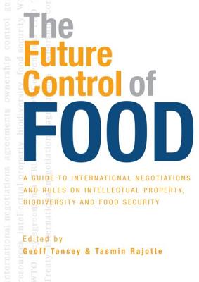 The Future Control of Food: An Essential Guide to International Negotiations and Rules on Intellectual Property, Biodiversity and Food Security