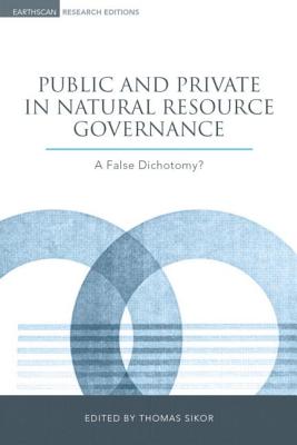 Public and Private in Natural Resource Governance: A False Dichotomy (Earthscan Research Editions)