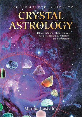 Complete Guide to Crystal Astrology: 360 Crystals and Sabian Symbols for Personal Health, Astrology and Numerology