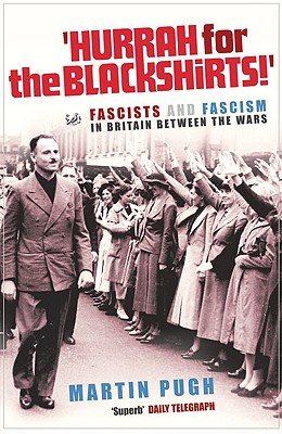 Hurrah for the Blackshirts!: Fascists and Fascism in Britain Between the Wars