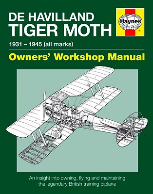 De Havilland Tiger Moth 1931-45 (all marks) owners' workshop manual : an insight into owning, flying and maintaining the legendary British training Biplane