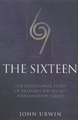 The Sixteen: The Sensational Story of Britain's Top Secret Assassination Squad