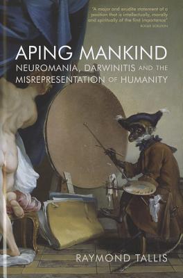 Aping Mankind: Neuromania, Darwinitis and the Misrepresentation of Humanity