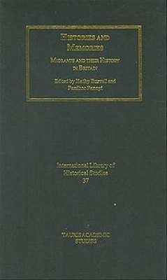 Histories and Memories: Migrants and their History in Britain (International Library of Historical Studies)