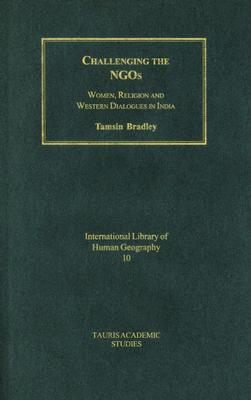 Challenging the NGOs: Women, Religion and Development in India (International Library of Human Geography)