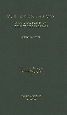 Muslims on the Map: A National Survey of Social Trends in Britain (International Library of Human Geography) [Hardcover] Hussain, Serena