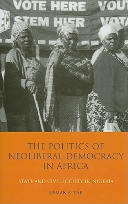The Politics of Neoliberal Democracy in Africa: State and Civil Society in Nigeria (International Library of African Studies)