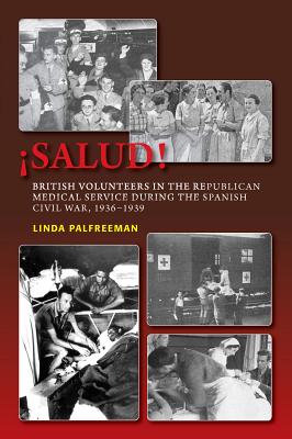 Salud!: British Volunteers in the Republican Medical Service During the Spanish Civil War, 1936-1939 (LSE Studies in Spanish History)