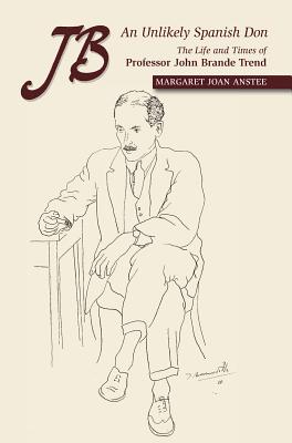 JB -- An Unlikely Spanish Don: The Life and Times of Professor John Brande Trend (LSE Studies in Spanish History)
