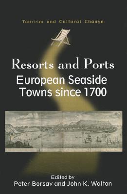Resorts and Ports: European Seaside Towns since 1700 (Tourism and Cultural Change, 29)