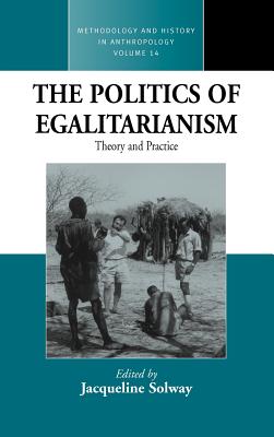 The Politics of Egalitarianism: Theory and Practice (Methodology & History in Anthropology, 14)