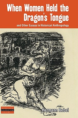 When Women Held the Dragon's Tongue: and Other Essays in Historical Anthropology (Dislocations, 7)