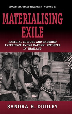 Materialising Exile: Material Culture and Embodied Experience among Karenni Refugees in Thailand (Forced Migration, 27)