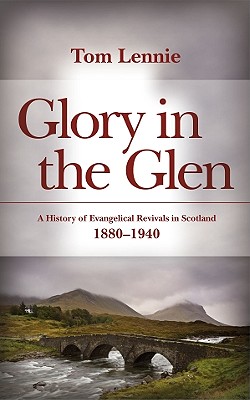 Glory in the Glen: A History of Evangelical Revivals in Scotland: 1880-1940