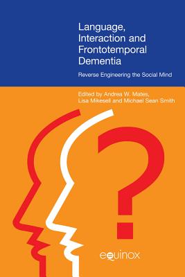 Language, Interaction, and Frontotemporal Dementia: Reverse Engineering the Social Mind [Hardcover] Mates, Andrea W.; Mikesell, Lisa and Smith, Michael Sean