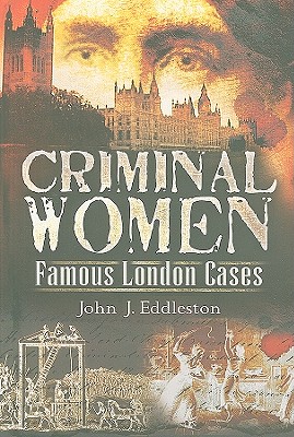 Criminal Women: Famous London Cases [Hardcover] John J. Eddleston