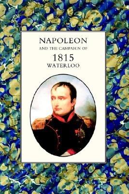 Napoleon and the Campaign of 1815: Waterloo.