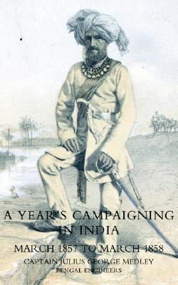 YEAR'S CAMPAIGNING IN INDIA FROM MARCH 1857 TO MARCH 1858: YearS Campaigning In India From March 1857 To March 1858