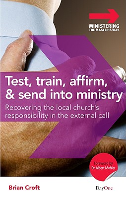 Test, Train, Affirm, and Send Into Ministry: Recovering the Local Church's Responsibility in the External Call (Ministering the Master's Way)