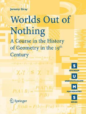 Worlds out of Nothing. a Course in the History of Geometry in the 19th Century (Springer Undergraduate Mathematics Series)