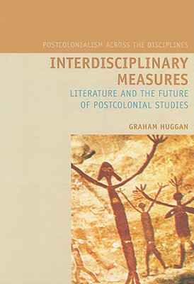 Interdisciplinary Measures: Literature and the Future of Postcolonial Studies (Liverpool University Press - Postcolonialism Across Disciplines)