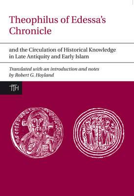 Theophilus of Edessas Chronicle and the Circulation of Historical Knowledge in Late Antiquity and Early Islam (Translated Texts for Historians, 57)