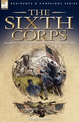 Image for The Sixth Corps: The Army of the Potomac, Union Army, During the American Civil War