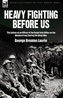 Heavy Fighting Before Us: the Letters of an Officer of the Royal Irish Rifles on the Western Front During the Great War