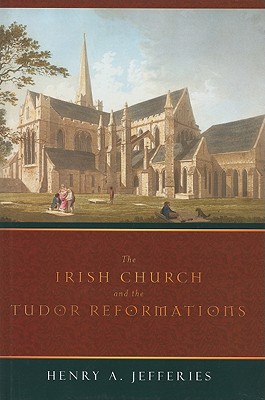 The Irish Church and the Tudor Reformations