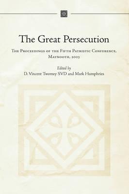 The Great Persecution: The Proceedings of the Fifth Patristic Conference, Maynooth, 2003 (Irish Theological Quarterly Monograph)