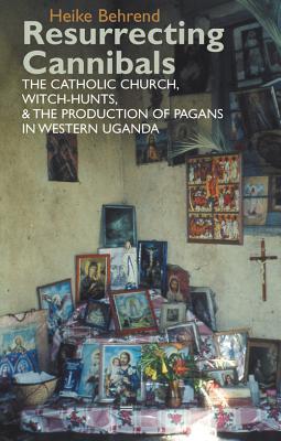 Resurrecting Cannibals: The Catholic Church, Witch-Hunts and the Production of Pagans in Western Uganda (Eastern Africa Series, 11)