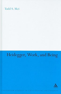 Heidegger, Work, and Being (Continuum Studies in Continental Philosophy, 78)