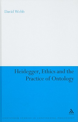 Heidegger, Ethics and the Practice of Ontology (Continuum Studies in Continental Philosophy)