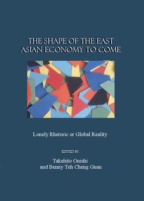 The Shape of the East Asian Economy to Come: Lonely Rhetoric or Global Reality