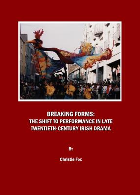 Breaking Forms: The Shift to Performance in Late Twentieth-Century Irish Drama