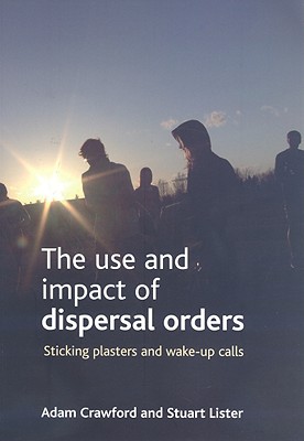 The Use and Impact of Dispersal Orders: Sticking Plasters and Wake-up Calls [Paperback] Adam Crawford and Stuart Lister