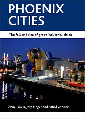 Phoenix cities: The fall and rise of great industrial cities (CASE Studies on Poverty, Place and Policy Series)