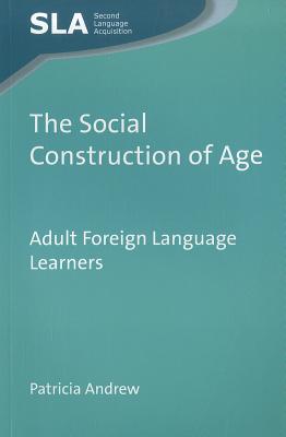 The Social Construction of Age: Adult Foreign Language Learners (Second Language Acquisition, 63)