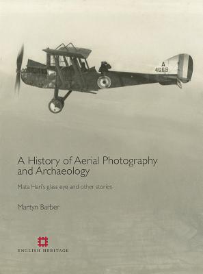 A History of Aerial Photography and Archaeology: Mata Hari's glass eye and other stories (English Heritage)