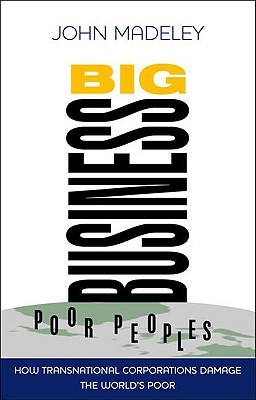 Big Business, Poor Peoples: How Transnational Corporations Damage the Global Poor