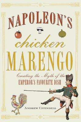 Napoleons Chicken Marengo: Creating the Myth of the Emperors Favourite Dish