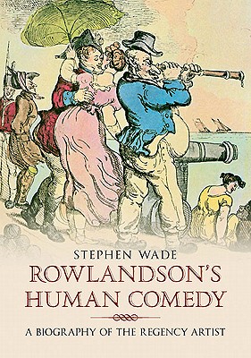 Rowlandson's Human Comedy: A Biography of the Regency Artist