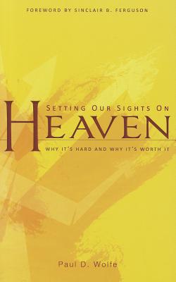 Image for Setting Our Sights on Heaven: Why it's Hard and Why it's Worth it Setting Our Sights on Heaven: Why it's Hard and Why it's Worth it
