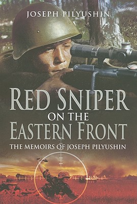 Red Sniper on the Eastern Front: The Memoirs of Joseph Pilyushin