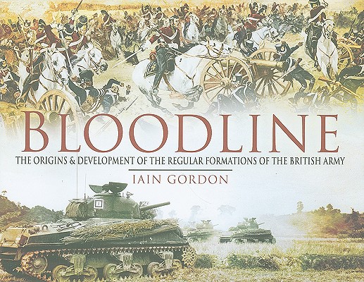 Bloodline: The Origins and Development of the Regular Formations of the British Army