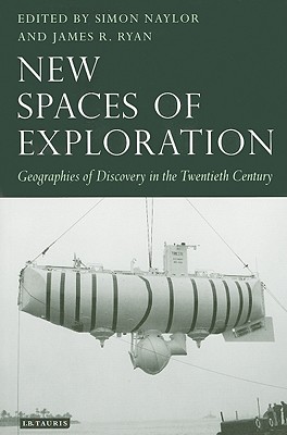 New Spaces of Exploration: Geographies of Discovery in the Twentieth Century (Tauris Historical Geographical Series)