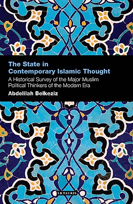 The State in Contemporary Islamic Thought: A Historical Survey of the Major Muslim Political Thinkers of the Modern Era (Contemporary Arab Scholarship in the Social Sciences)